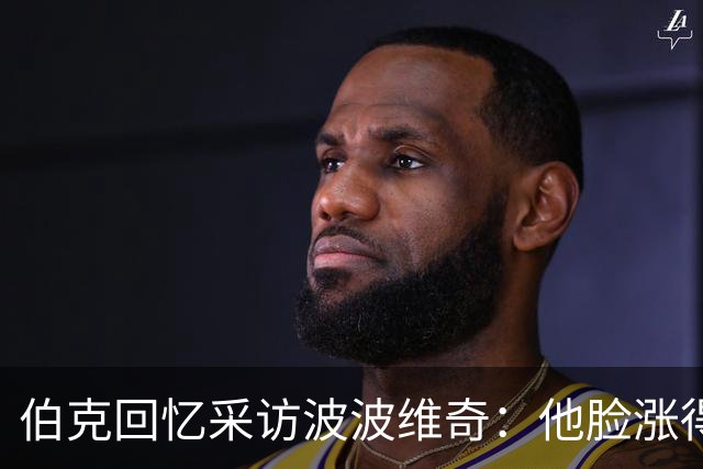 伯克回忆采访波波维奇：他脸涨得通红，那段画面最终没播