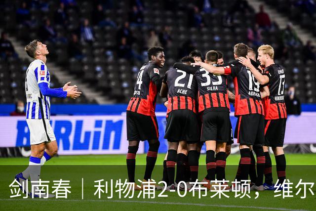 剑南春｜利物浦2-0布莱顿，维尔茨造格罗斯乌龙，伊萨克破门