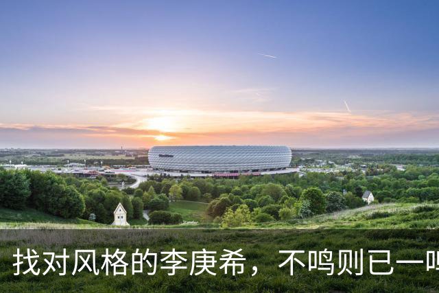 找对风格的李庚希，不鸣则已一鸣惊人！这才是她的正确打开方式